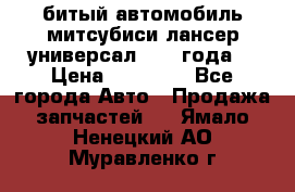 битый автомобиль митсубиси лансер универсал 2006 года  › Цена ­ 80 000 - Все города Авто » Продажа запчастей   . Ямало-Ненецкий АО,Муравленко г.